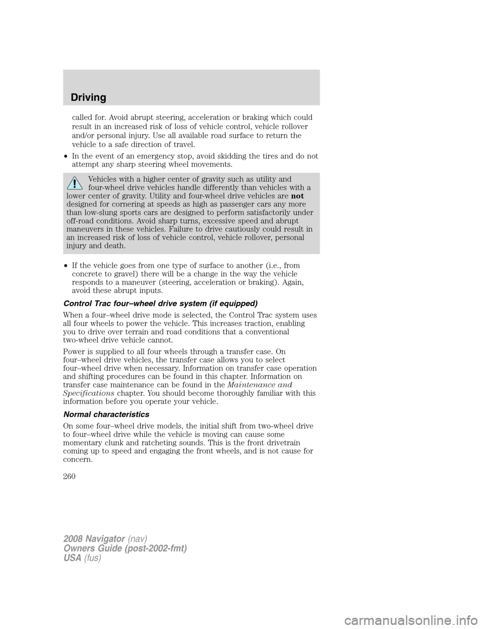 LINCOLN NAVIGATOR 2008 User Guide called for. Avoid abrupt steering, acceleration or braking which could
result in an increased risk of loss of vehicle control, vehicle rollover
and/or personal injury. Use all available road surface t