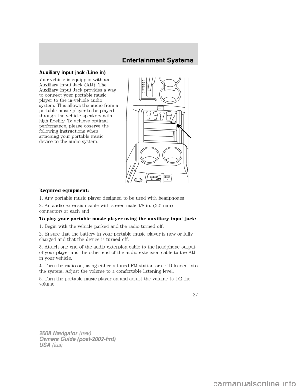 LINCOLN NAVIGATOR 2008  Owners Manual Auxiliary input jack (Line in)
Your vehicle is equipped with an
Auxiliary Input Jack (AIJ). The
Auxiliary Input Jack provides a way
to connect your portable music
player to the in-vehicle audio
system