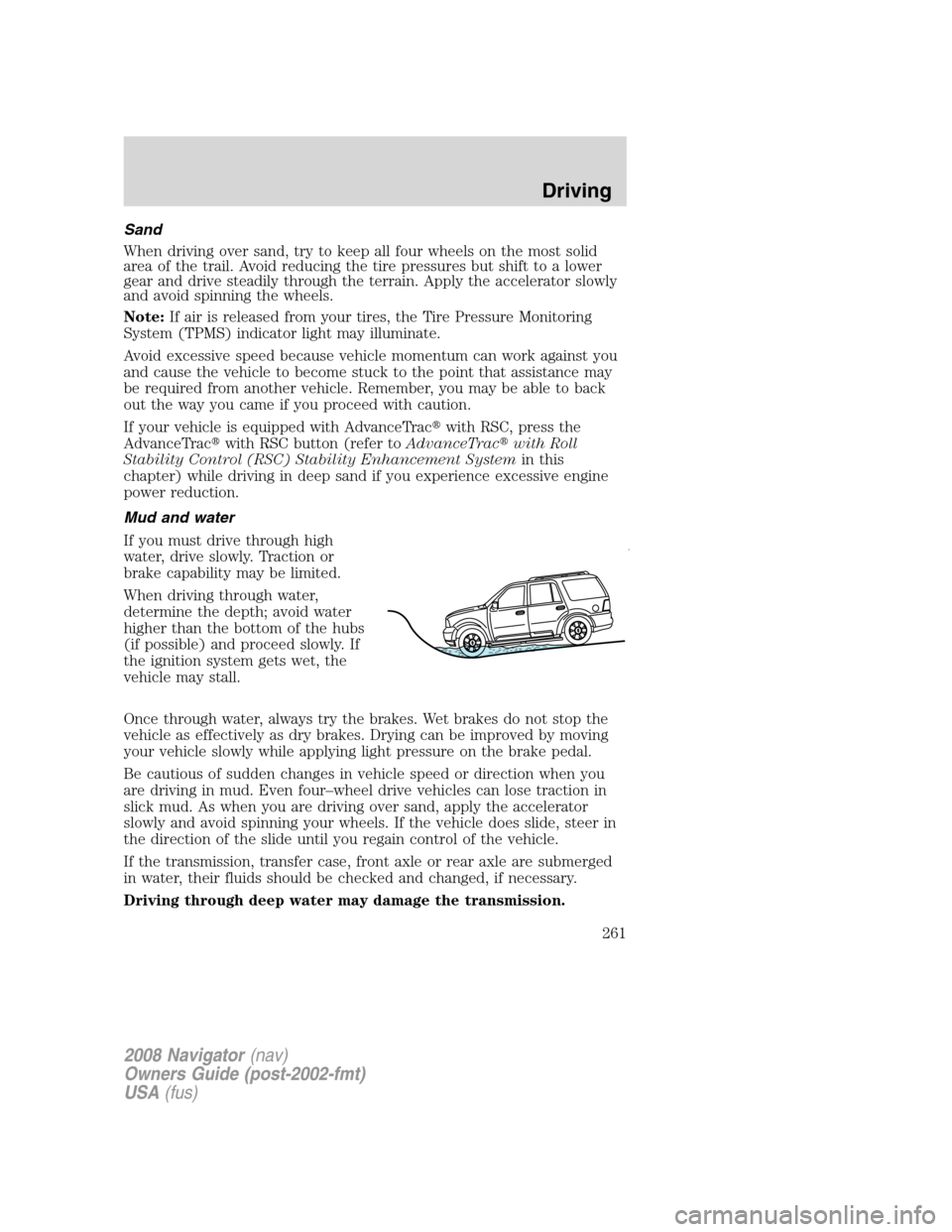 LINCOLN NAVIGATOR 2008 Service Manual Sand
When driving over sand, try to keep all four wheels on the most solid
area of the trail. Avoid reducing the tire pressures but shift to a lower
gear and drive steadily through the terrain. Apply 