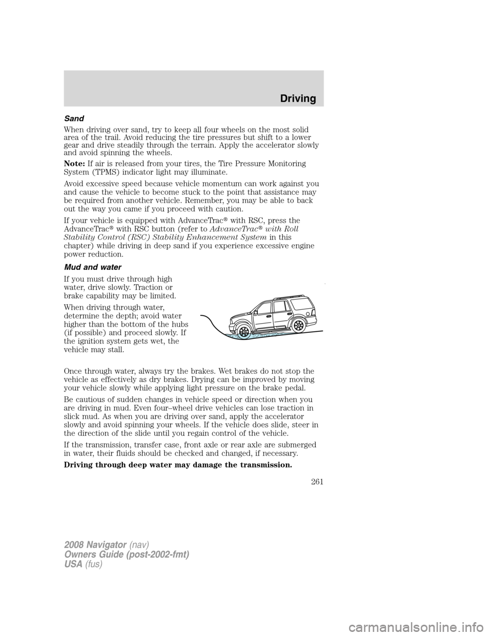 LINCOLN NAVIGATOR 2008 User Guide Sand
When driving over sand, try to keep all four wheels on the most solid
area of the trail. Avoid reducing the tire pressures but shift to a lower
gear and drive steadily through the terrain. Apply 