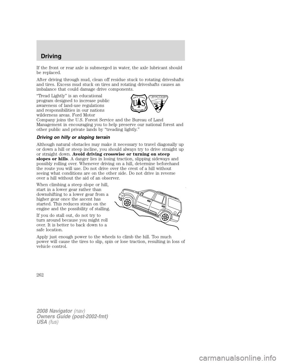 LINCOLN NAVIGATOR 2008 User Guide If the front or rear axle is submerged in water, the axle lubricant should
be replaced.
After driving through mud, clean off residue stuck to rotating driveshafts
and tires. Excess mud stuck on tires 