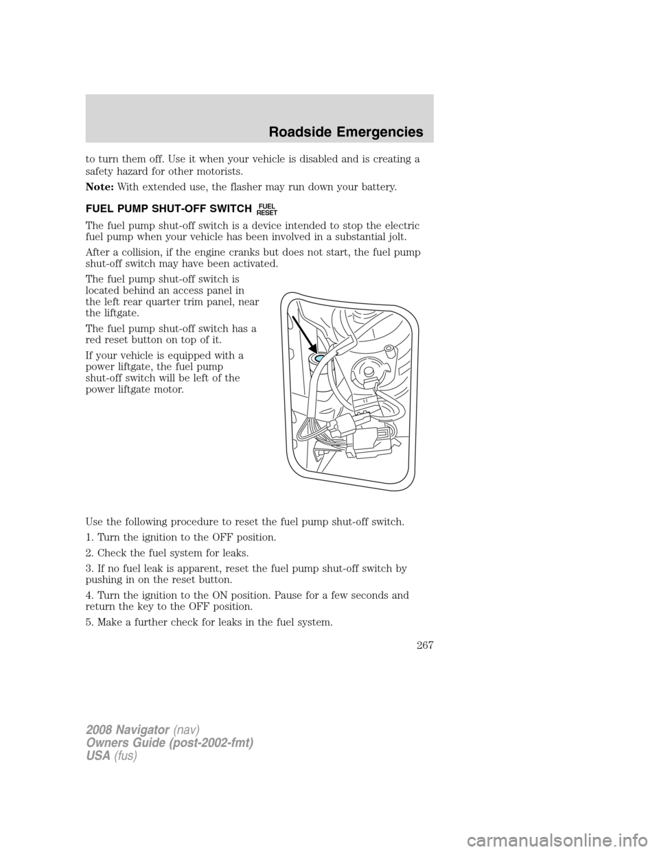 LINCOLN NAVIGATOR 2008 User Guide to turn them off. Use it when your vehicle is disabled and is creating a
safety hazard for other motorists.
Note:With extended use, the flasher may run down your battery.
FUEL PUMP SHUT-OFF SWITCH
FUE