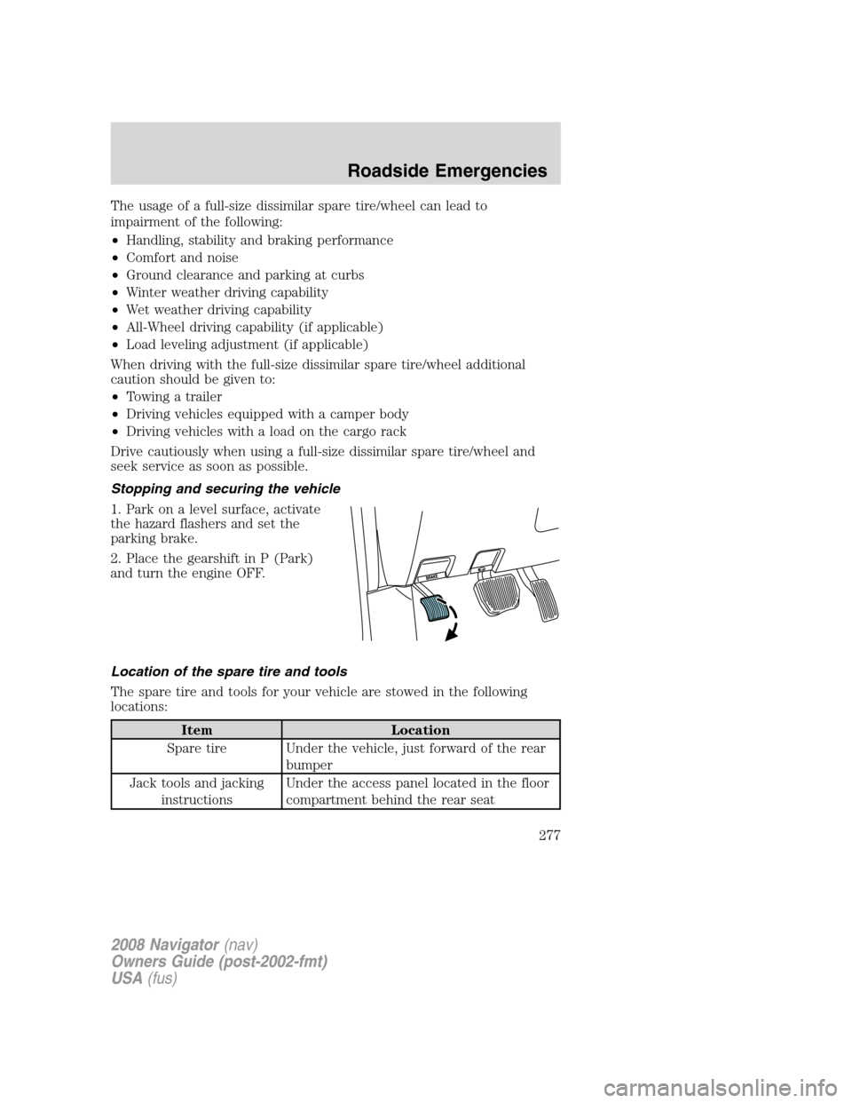 LINCOLN NAVIGATOR 2008 Owners Manual The usage of a full-size dissimilar spare tire/wheel can lead to
impairment of the following:
•Handling, stability and braking performance
•Comfort and noise
•Ground clearance and parking at cur LINCOLN NAVIGATOR 2008 Owners Manual The usage of a full-size dissimilar spare tire/wheel can lead to
impairment of the following:
•Handling, stability and braking performance
•Comfort and noise
•Ground clearance and parking at cur