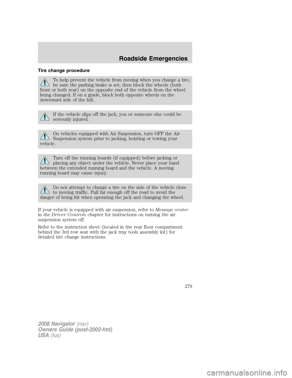 LINCOLN NAVIGATOR 2008 Owners Manual
Tire change procedure
To help prevent the vehicle from moving when you change a tire,
be sure the parking brake is set, then block the wheels (both
front or both rear) on the opposite end of the vehi LINCOLN NAVIGATOR 2008 Owners Manual
Tire change procedure
To help prevent the vehicle from moving when you change a tire,
be sure the parking brake is set, then block the wheels (both
front or both rear) on the opposite end of the vehi