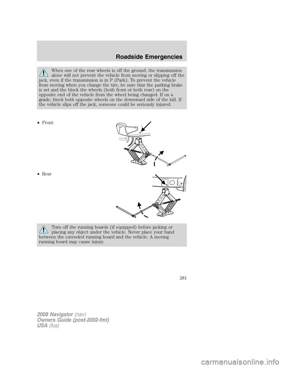 LINCOLN NAVIGATOR 2008 Owners Manual
When one of the rear wheels is off the ground, the transmission
alone will not prevent the vehicle from moving or slipping off the
jack, even if the transmission is in P (Park). To prevent the vehicl LINCOLN NAVIGATOR 2008 Owners Manual
When one of the rear wheels is off the ground, the transmission
alone will not prevent the vehicle from moving or slipping off the
jack, even if the transmission is in P (Park). To prevent the vehicl