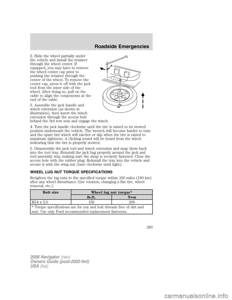 LINCOLN NAVIGATOR 2008 Owners Manual 2. Slide the wheel partially under
the vehicle and install the retainer
through the wheel center. If
equipped, you may have to remove
the wheel center cap prior to
pushing the retainer through the
cen LINCOLN NAVIGATOR 2008 Owners Manual 2. Slide the wheel partially under
the vehicle and install the retainer
through the wheel center. If
equipped, you may have to remove
the wheel center cap prior to
pushing the retainer through the
cen