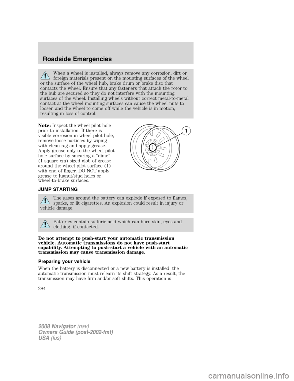 LINCOLN NAVIGATOR 2008 Owners Manual When a wheel is installed, always remove any corrosion, dirt or
foreign materials present on the mounting surfaces of the wheel
or the surface of the wheel hub, brake drum or brake disc that
contacts LINCOLN NAVIGATOR 2008 Owners Manual When a wheel is installed, always remove any corrosion, dirt or
foreign materials present on the mounting surfaces of the wheel
or the surface of the wheel hub, brake drum or brake disc that
contacts