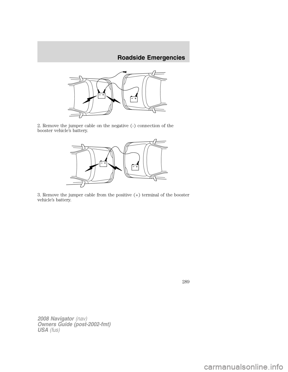 LINCOLN NAVIGATOR 2008  Owners Manual 2. Remove the jumper cable on the negative (-) connection of the
booster vehicle’s battery.
3. Remove the jumper cable from the positive (+) terminal of the booster
vehicle’s battery.
+–+–
+�