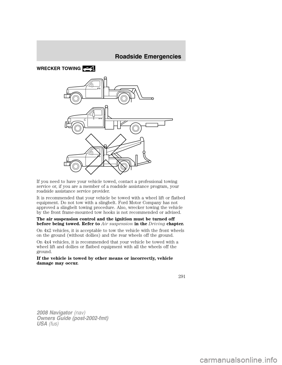 LINCOLN NAVIGATOR 2008 Owners Manual WRECKER TOWING
If you need to have your vehicle towed, contact a professional towing
service or, if you are a member of a roadside assistance program, your
roadside assistance service provider.
It is LINCOLN NAVIGATOR 2008 Owners Manual WRECKER TOWING
If you need to have your vehicle towed, contact a professional towing
service or, if you are a member of a roadside assistance program, your
roadside assistance service provider.
It is