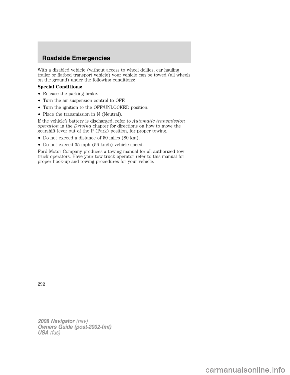 LINCOLN NAVIGATOR 2008 Owners Manual With a disabled vehicle (without access to wheel dollies, car hauling
trailer or flatbed transport vehicle) your vehicle can be towed (all wheels
on the ground) under the following conditions:
Special LINCOLN NAVIGATOR 2008 Owners Manual With a disabled vehicle (without access to wheel dollies, car hauling
trailer or flatbed transport vehicle) your vehicle can be towed (all wheels
on the ground) under the following conditions:
Special
