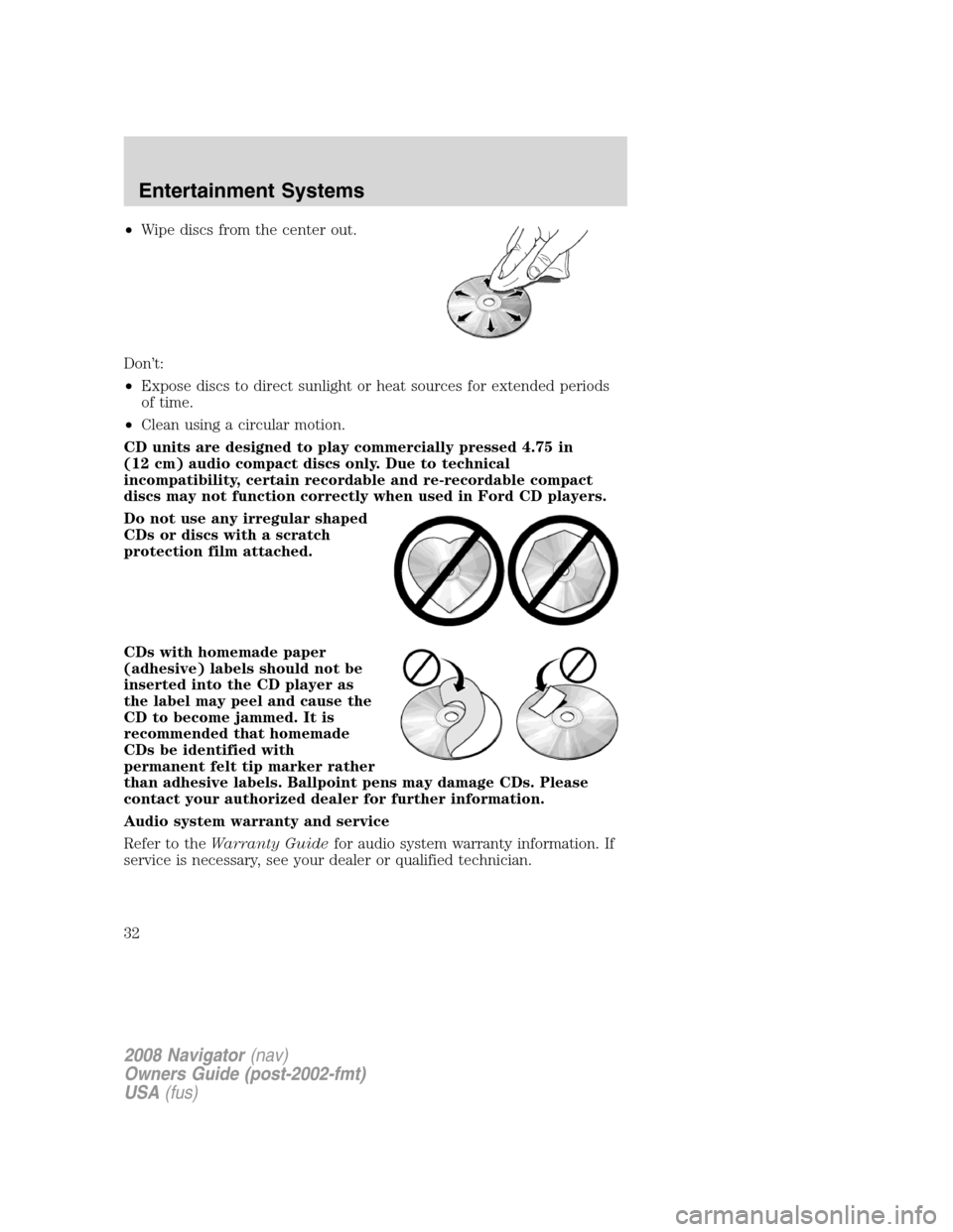 LINCOLN NAVIGATOR 2008 Owners Guide •Wipe discs from the center out.
Don’t:
•Expose discs to direct sunlight or heat sources for extended periods
of time.
•Clean using a circular motion.
CD units are designed to play commerciall