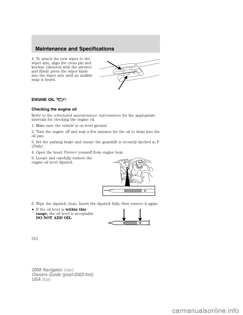 LINCOLN NAVIGATOR 2008 Owners Manual 4. To attach the new wiper to the
wiper arm, align the cross pin and
keyway (denoted with the arrows)
and firmly press the wiper blade
into the wiper arm until an audible
snap is heard.
ENGINE OIL
Che LINCOLN NAVIGATOR 2008 Owners Manual 4. To attach the new wiper to the
wiper arm, align the cross pin and
keyway (denoted with the arrows)
and firmly press the wiper blade
into the wiper arm until an audible
snap is heard.
ENGINE OIL
Che