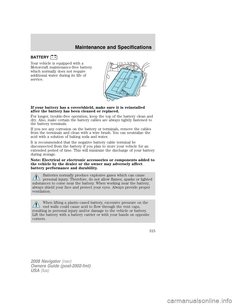 LINCOLN NAVIGATOR 2008 Owners Manual BATTERY
Your vehicle is equipped with a
Motorcraft maintenance-free battery
which normally does not require
additional water during its life of
service.
If your battery has a cover/shield, make sure i LINCOLN NAVIGATOR 2008 Owners Manual BATTERY
Your vehicle is equipped with a
Motorcraft maintenance-free battery
which normally does not require
additional water during its life of
service.
If your battery has a cover/shield, make sure i