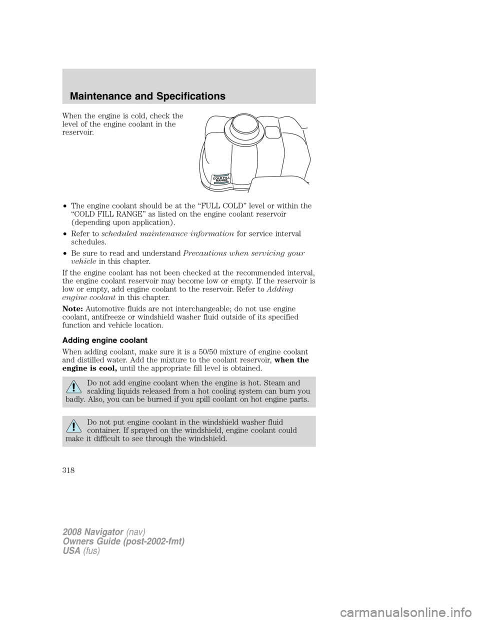 LINCOLN NAVIGATOR 2008 Owners Manual When the engine is cold, check the
level of the engine coolant in the
reservoir.
•The engine coolant should be at the “FULL COLD” level or within the
“COLD FILL RANGE” as listed on the engin