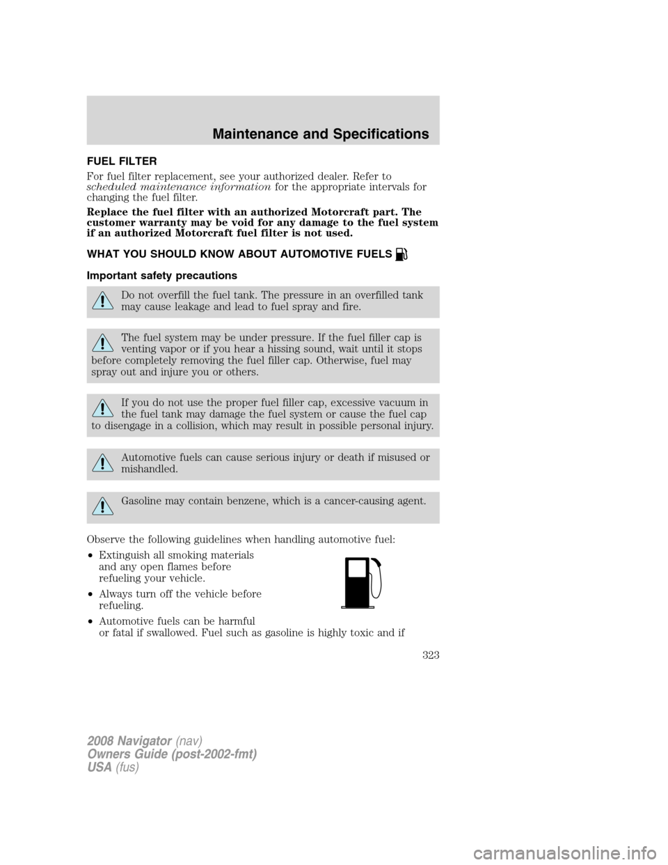 LINCOLN NAVIGATOR 2008 Owners Manual FUEL FILTER
For fuel filter replacement, see your authorized dealer. Refer to
scheduled maintenance informationfor the appropriate intervals for
changing the fuel filter.
Replace the fuel filter with LINCOLN NAVIGATOR 2008 Owners Manual FUEL FILTER
For fuel filter replacement, see your authorized dealer. Refer to
scheduled maintenance informationfor the appropriate intervals for
changing the fuel filter.
Replace the fuel filter with