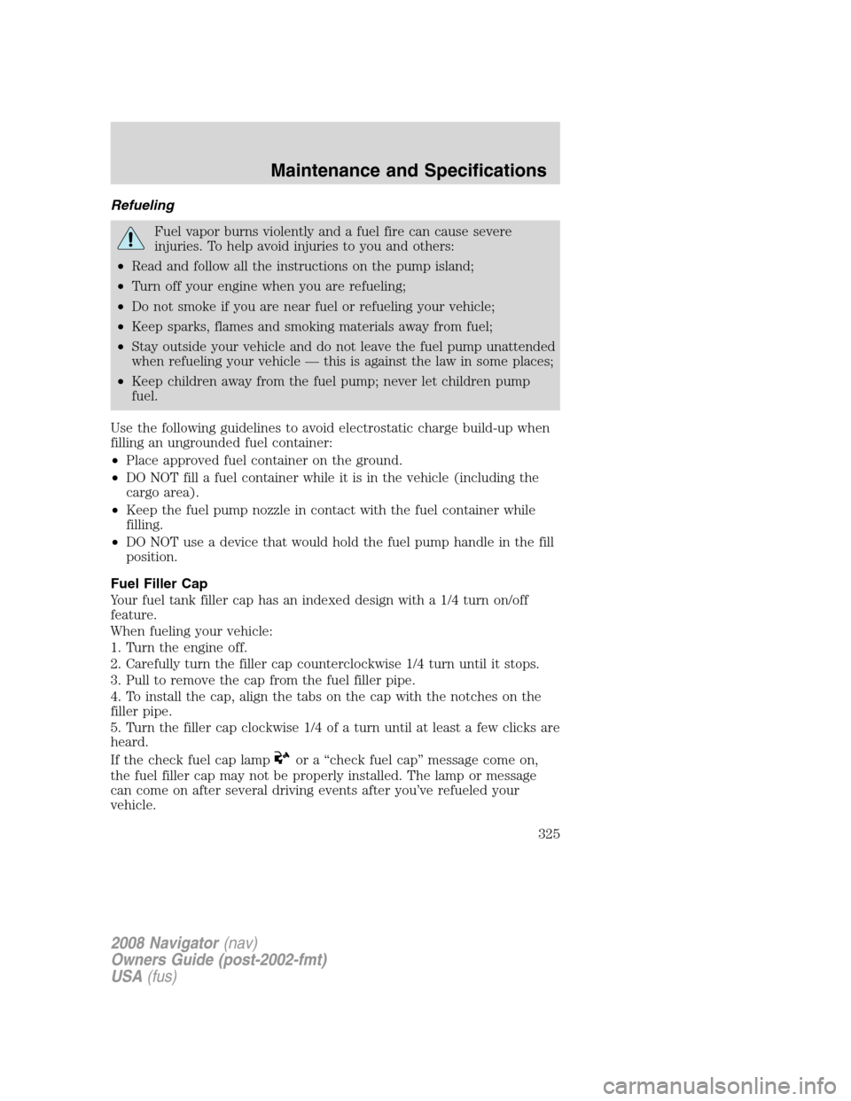 LINCOLN NAVIGATOR 2008 Owners Manual Refueling
Fuel vapor burns violently and a fuel fire can cause severe
injuries. To help avoid injuries to you and others:
•Read and follow all the instructions on the pump island;
•Turn off your e LINCOLN NAVIGATOR 2008 Owners Manual Refueling
Fuel vapor burns violently and a fuel fire can cause severe
injuries. To help avoid injuries to you and others:
•Read and follow all the instructions on the pump island;
•Turn off your e