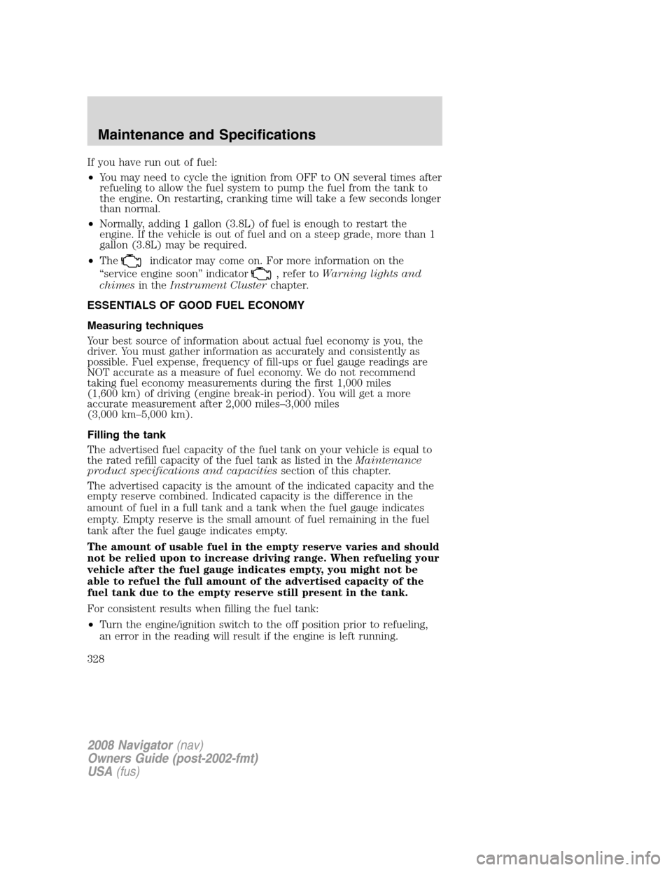 LINCOLN NAVIGATOR 2008 Owners Manual If you have run out of fuel:
•You may need to cycle the ignition from OFF to ON several times after
refueling to allow the fuel system to pump the fuel from the tank to
the engine. On restarting, cr LINCOLN NAVIGATOR 2008 Owners Manual If you have run out of fuel:
•You may need to cycle the ignition from OFF to ON several times after
refueling to allow the fuel system to pump the fuel from the tank to
the engine. On restarting, cr
