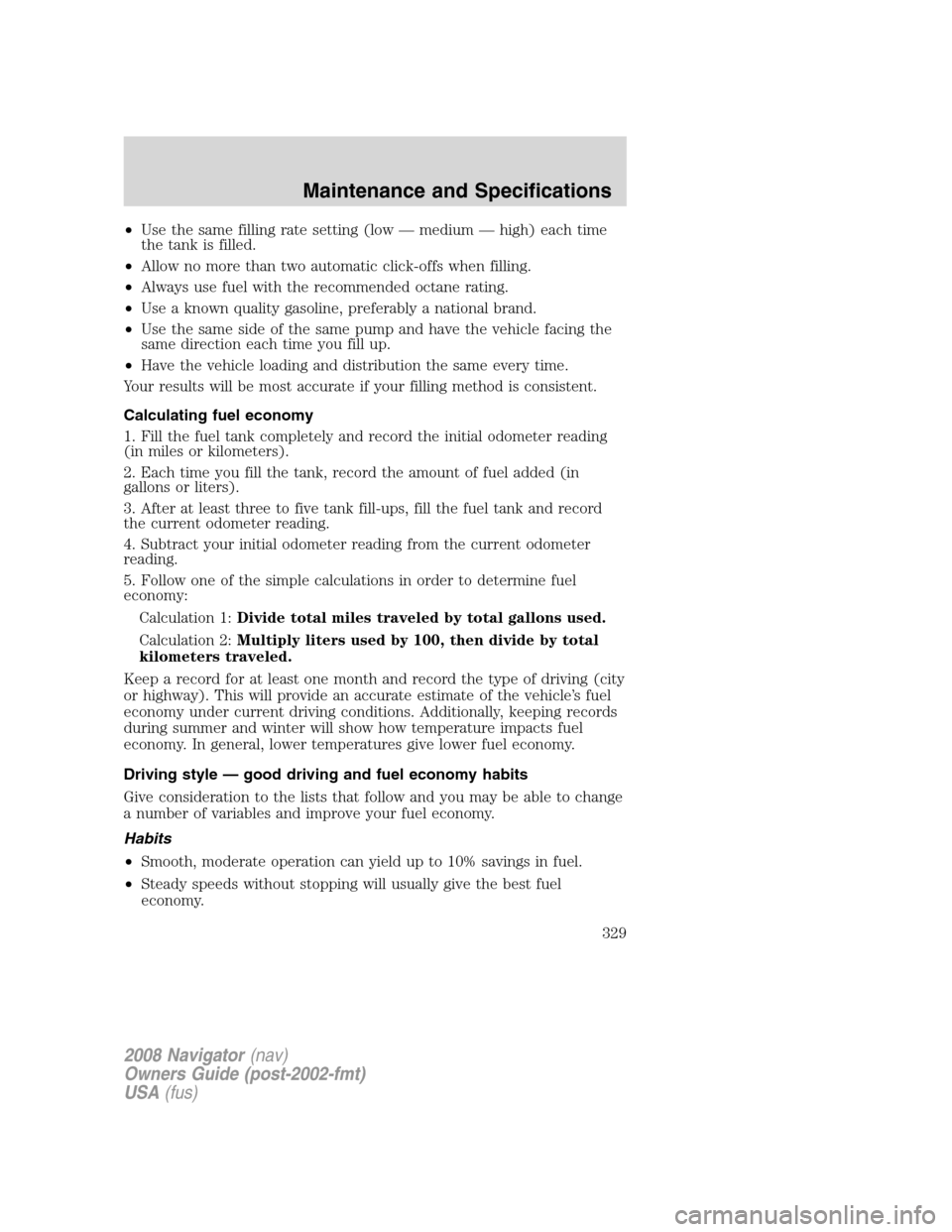 LINCOLN NAVIGATOR 2008 Owners Manual •Use the same filling rate setting (low — medium — high) each time
the tank is filled.
•Allow no more than two automatic click-offs when filling.
•Always use fuel with the recommended octane LINCOLN NAVIGATOR 2008 Owners Manual •Use the same filling rate setting (low — medium — high) each time
the tank is filled.
•Allow no more than two automatic click-offs when filling.
•Always use fuel with the recommended octane