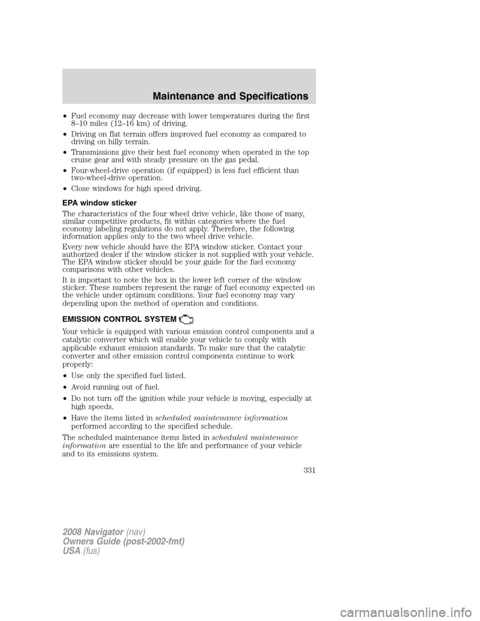 LINCOLN NAVIGATOR 2008 Owners Manual •Fuel economy may decrease with lower temperatures during the first
8–10 miles (12–16 km) of driving.
•Driving on flat terrain offers improved fuel economy as compared to
driving on hilly terr LINCOLN NAVIGATOR 2008 Owners Manual •Fuel economy may decrease with lower temperatures during the first
8–10 miles (12–16 km) of driving.
•Driving on flat terrain offers improved fuel economy as compared to
driving on hilly terr