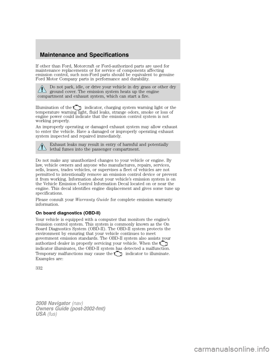 LINCOLN NAVIGATOR 2008 Manual Online If other than Ford, Motorcraft or Ford-authorized parts are used for
maintenance replacements or for service of components affecting
emission control, such non-Ford parts should be equivalent to genui