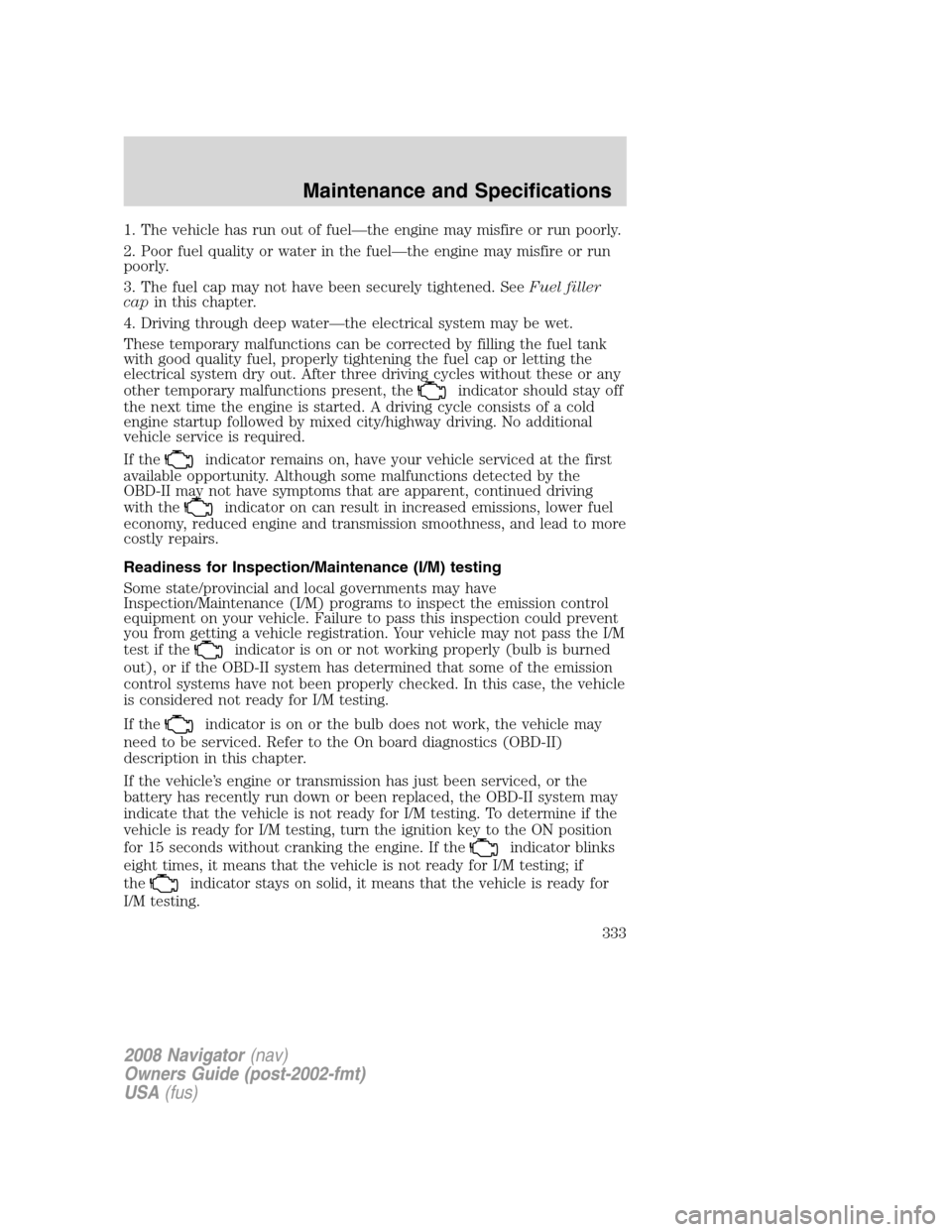 LINCOLN NAVIGATOR 2008 Owners Manual 1. The vehicle has run out of fuel—the engine may misfire or run poorly.
2. Poor fuel quality or water in the fuel—the engine may misfire or run
poorly.
3. The fuel cap may not have been securely LINCOLN NAVIGATOR 2008 Owners Manual 1. The vehicle has run out of fuel—the engine may misfire or run poorly.
2. Poor fuel quality or water in the fuel—the engine may misfire or run
poorly.
3. The fuel cap may not have been securely