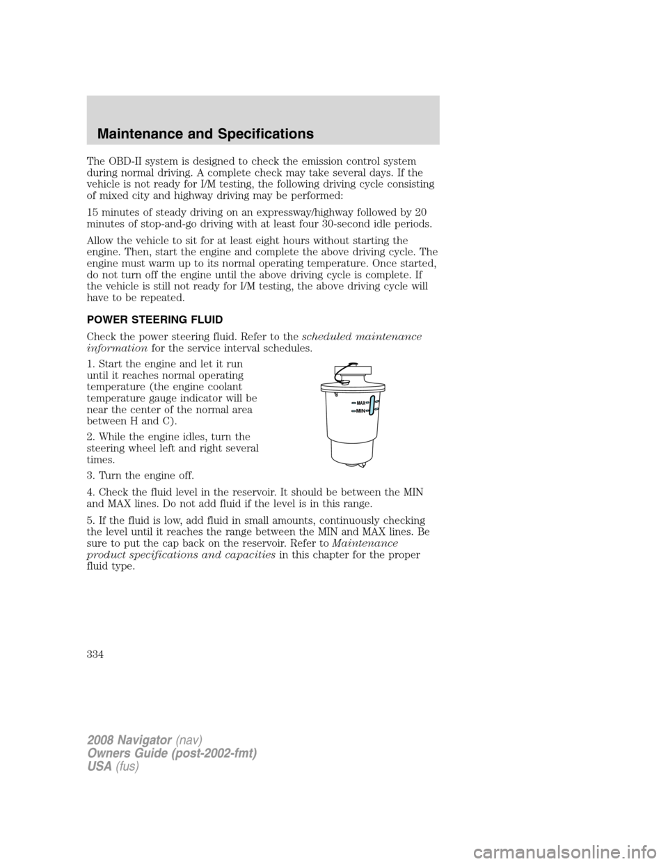 LINCOLN NAVIGATOR 2008 User Guide The OBD-II system is designed to check the emission control system
during normal driving. A complete check may take several days. If the
vehicle is not ready for I/M testing, the following driving cyc LINCOLN NAVIGATOR 2008 User Guide The OBD-II system is designed to check the emission control system
during normal driving. A complete check may take several days. If the
vehicle is not ready for I/M testing, the following driving cyc