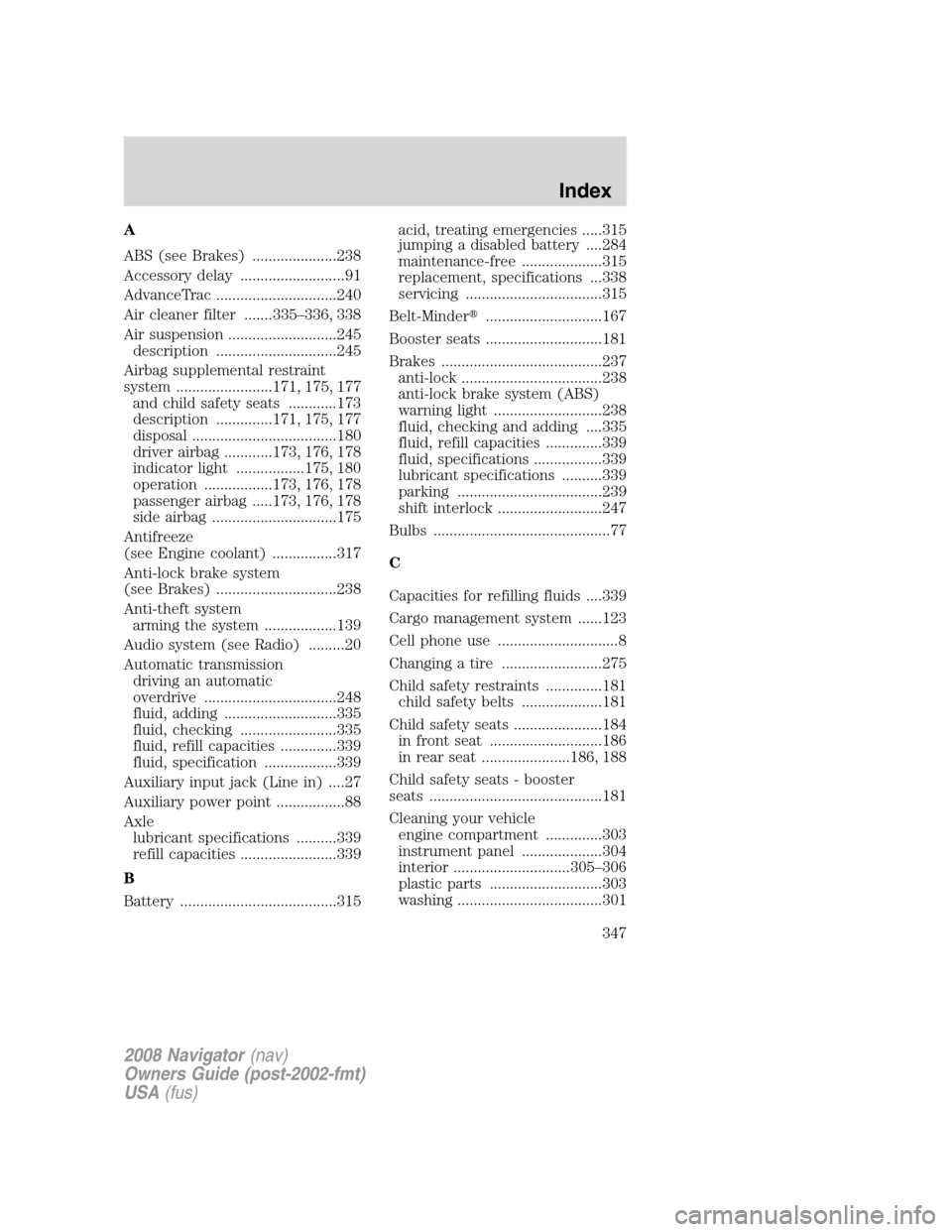 LINCOLN NAVIGATOR 2008  Owners Manual A
ABS (see Brakes) .....................238
Accessory delay ..........................91
AdvanceTrac ..............................240
Air cleaner filter .......335–336, 338
Air suspension .........