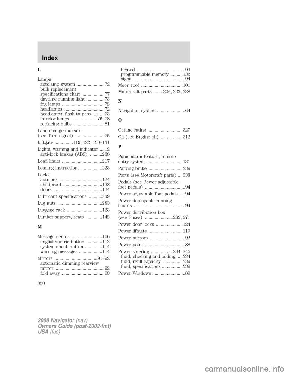 LINCOLN NAVIGATOR 2008 Owners Guide L
Lamps
autolamp system .......................72
bulb replacement
specifications chart ..................77
daytime running light ...............73
fog lamps ...................................72
hea