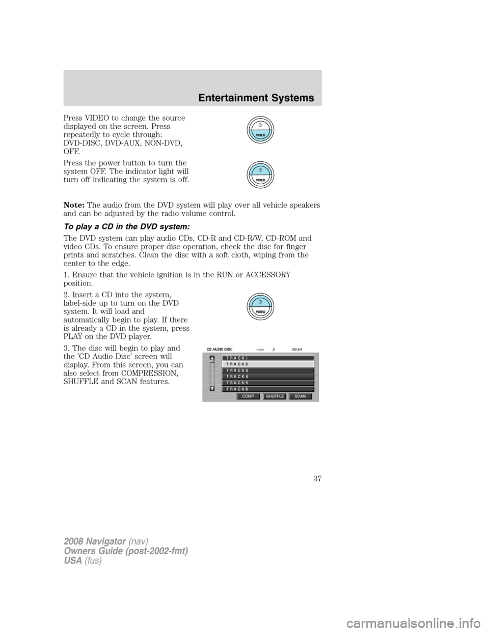 LINCOLN NAVIGATOR 2008 Owners Guide Press VIDEO to change the source
displayed on the screen. Press
repeatedly to cycle through:
DVD-DISC, DVD-AUX, NON-DVD,
OFF.
Press the power button to turn the
system OFF. The indicator light will
tu LINCOLN NAVIGATOR 2008 Owners Guide Press VIDEO to change the source
displayed on the screen. Press
repeatedly to cycle through:
DVD-DISC, DVD-AUX, NON-DVD,
OFF.
Press the power button to turn the
system OFF. The indicator light will
tu