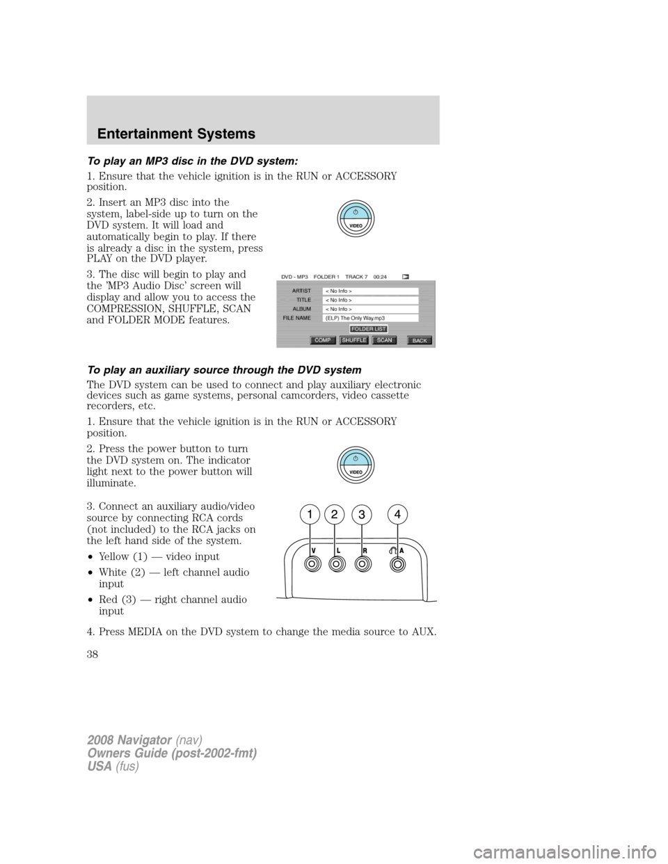 LINCOLN NAVIGATOR 2008  Owners Manual To play an MP3 disc in the DVD system:
1. Ensure that the vehicle ignition is in the RUN or ACCESSORY
position.
2. Insert an MP3 disc into the
system, label-side up to turn on the
DVD system. It will 