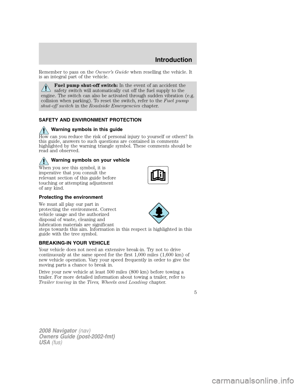 LINCOLN NAVIGATOR 2008  Owners Manual Remember to pass on theOwner’s Guidewhen reselling the vehicle. It
is an integral part of the vehicle.
Fuel pump shut-off switch:In the event of an accident the
safety switch will automatically cut 