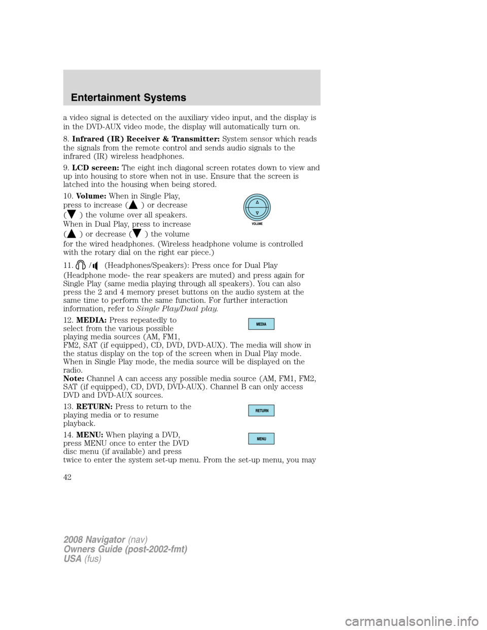 LINCOLN NAVIGATOR 2008 Service Manual a video signal is detected on the auxiliary video input, and the display is
in the DVD-AUX video mode, the display will automatically turn on.
8.Infrared (IR) Receiver & Transmitter:System sensor whic