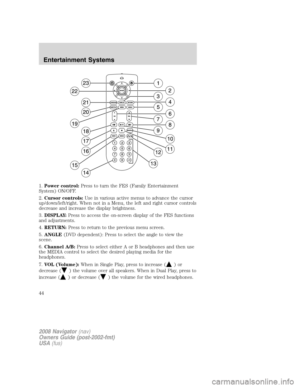 LINCOLN NAVIGATOR 2008 Service Manual 1.Power control:Press to turn the FES (Family Entertainment
System) ON/OFF.
2.Cursor controls:Use in various active menus to advance the cursor
up/down/left/right. When not in a Menu, the left and rig LINCOLN NAVIGATOR 2008 Service Manual 1.Power control:Press to turn the FES (Family Entertainment
System) ON/OFF.
2.Cursor controls:Use in various active menus to advance the cursor
up/down/left/right. When not in a Menu, the left and rig