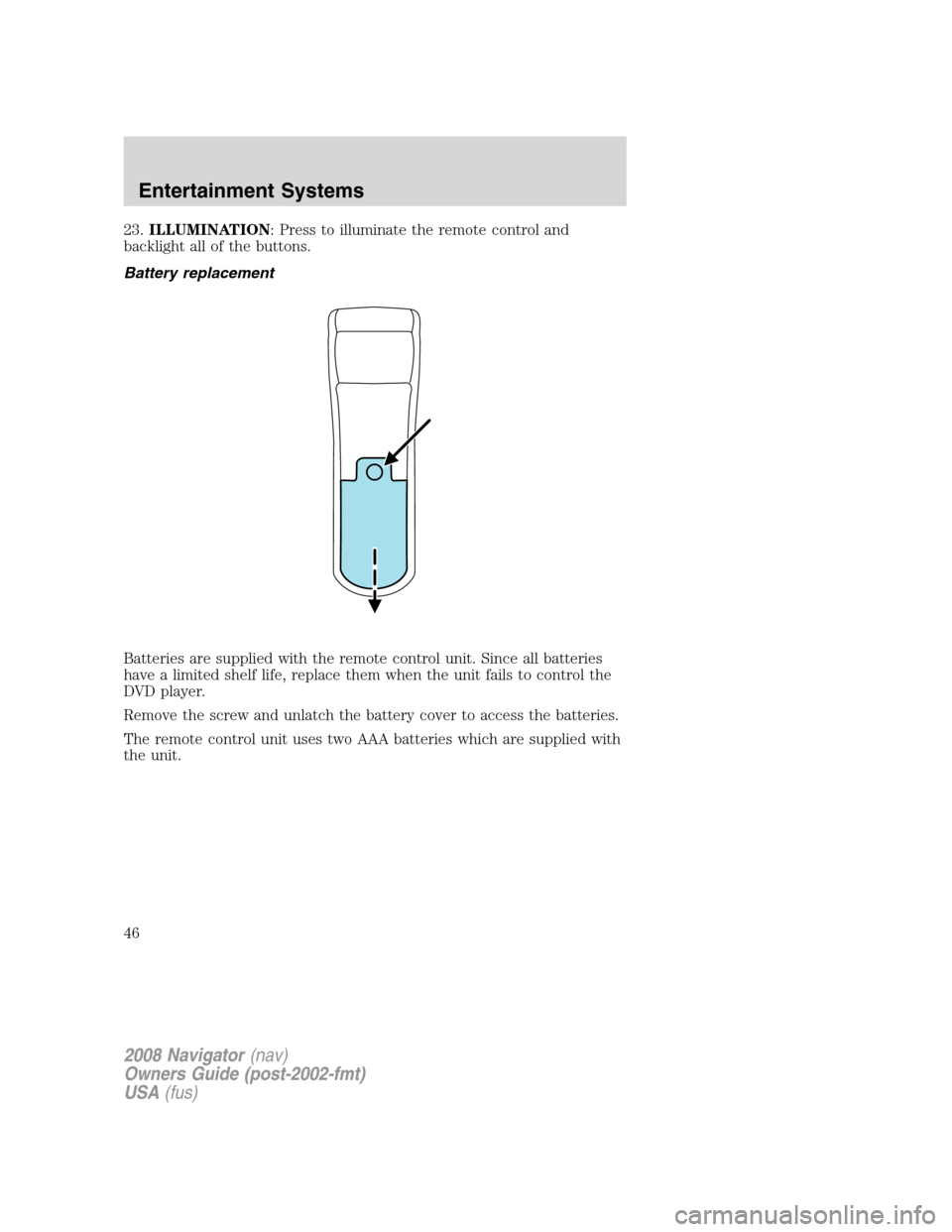 LINCOLN NAVIGATOR 2008 Service Manual 23.ILLUMINATION: Press to illuminate the remote control and
backlight all of the buttons.
Battery replacement
Batteries are supplied with the remote control unit. Since all batteries
have a limited sh