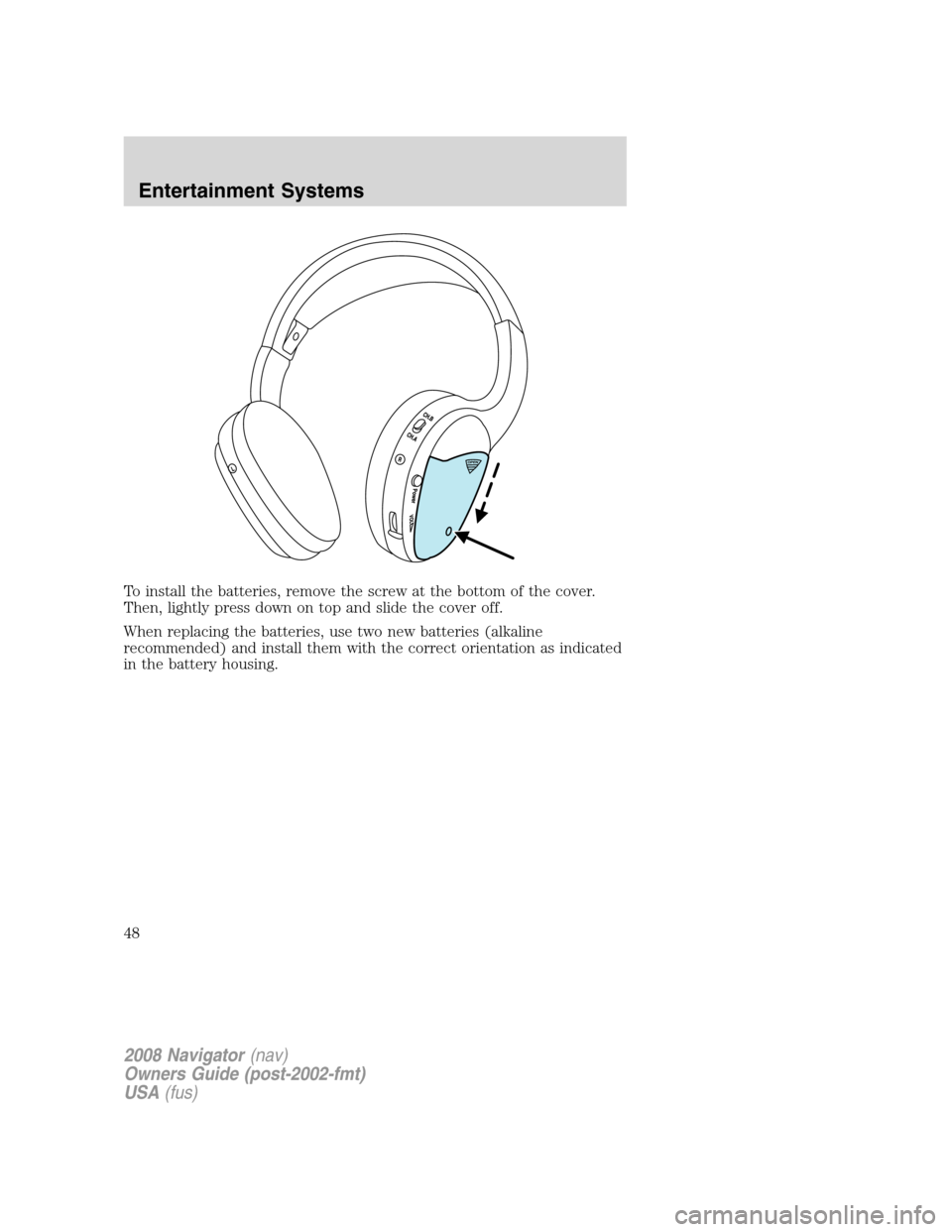 LINCOLN NAVIGATOR 2008 Service Manual To install the batteries, remove the screw at the bottom of the cover.
Then, lightly press down on top and slide the cover off.
When replacing the batteries, use two new batteries (alkaline
recommende LINCOLN NAVIGATOR 2008 Service Manual To install the batteries, remove the screw at the bottom of the cover.
Then, lightly press down on top and slide the cover off.
When replacing the batteries, use two new batteries (alkaline
recommende