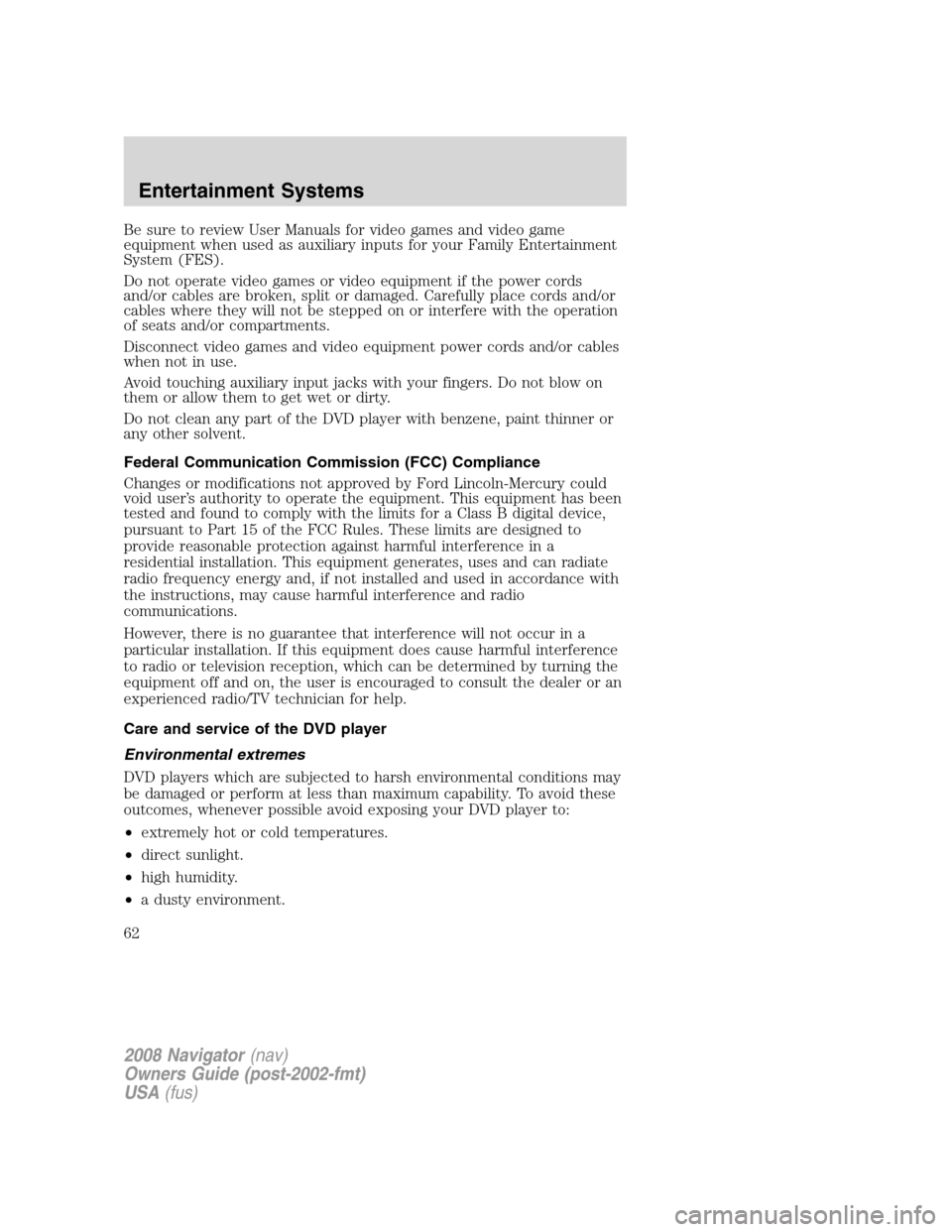 LINCOLN NAVIGATOR 2008 Owners Manual Be sure to review User Manuals for video games and video game
equipment when used as auxiliary inputs for your Family Entertainment
System (FES).
Do not operate video games or video equipment if the p LINCOLN NAVIGATOR 2008 Owners Manual Be sure to review User Manuals for video games and video game
equipment when used as auxiliary inputs for your Family Entertainment
System (FES).
Do not operate video games or video equipment if the p