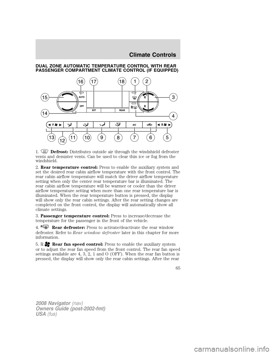 LINCOLN NAVIGATOR 2008 Owners Manual DUAL ZONE AUTOMATIC TEMPERATURE CONTROL WITH REAR
PASSENGER COMPARTMENT CLIMATE CONTROL (IF EQUIPPED)
1.
Defrost:Distributes outside air through the windshield defroster
vents and demister vents. Can LINCOLN NAVIGATOR 2008 Owners Manual DUAL ZONE AUTOMATIC TEMPERATURE CONTROL WITH REAR
PASSENGER COMPARTMENT CLIMATE CONTROL (IF EQUIPPED)
1.
Defrost:Distributes outside air through the windshield defroster
vents and demister vents. Can