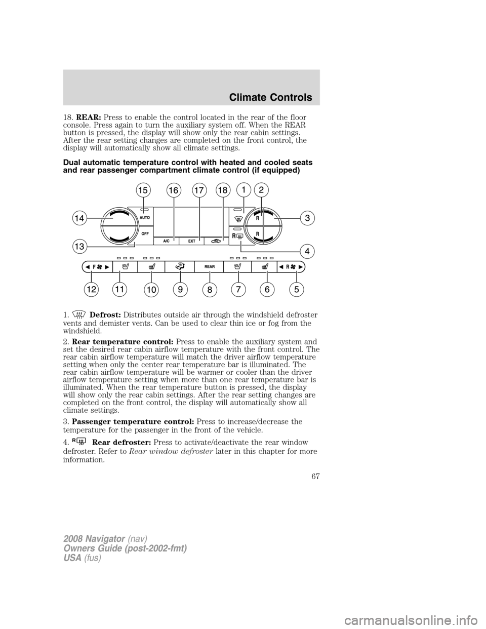 LINCOLN NAVIGATOR 2008  Owners Manual 18.REAR:Press to enable the control located in the rear of the floor
console. Press again to turn the auxiliary system off. When the REAR
button is pressed, the display will show only the rear cabin s