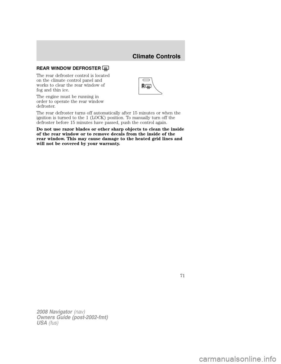 LINCOLN NAVIGATOR 2008  Owners Manual REAR WINDOW DEFROSTER
The rear defroster control is located
on the climate control panel and
works to clear the rear window of
fog and thin ice.
The engine must be running in
order to operate the rear