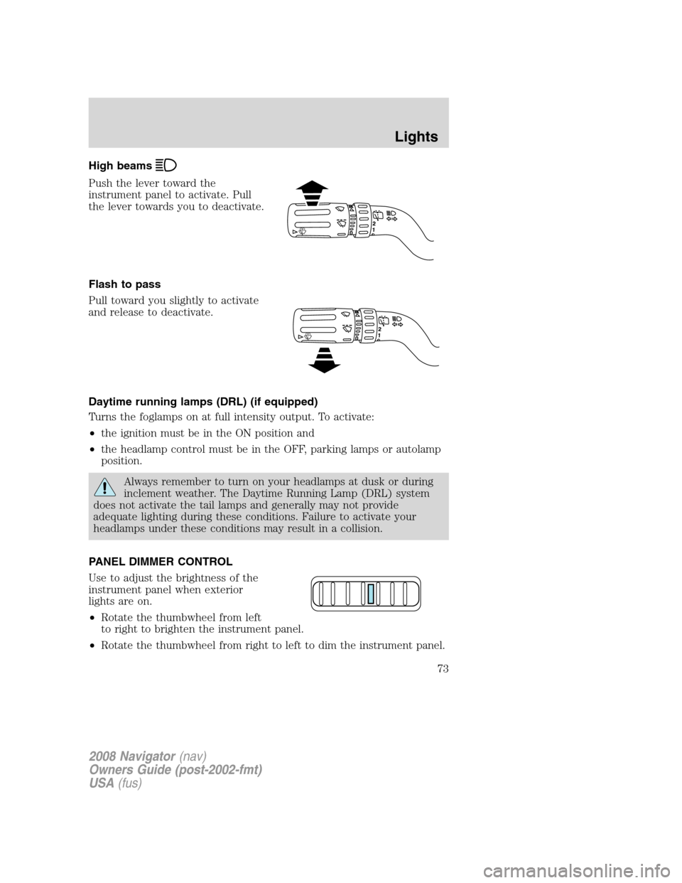 LINCOLN NAVIGATOR 2008  Owners Manual High beams
Push the lever toward the
instrument panel to activate. Pull
the lever towards you to deactivate.
Flash to pass
Pull toward you slightly to activate
and release to deactivate.
Daytime runni