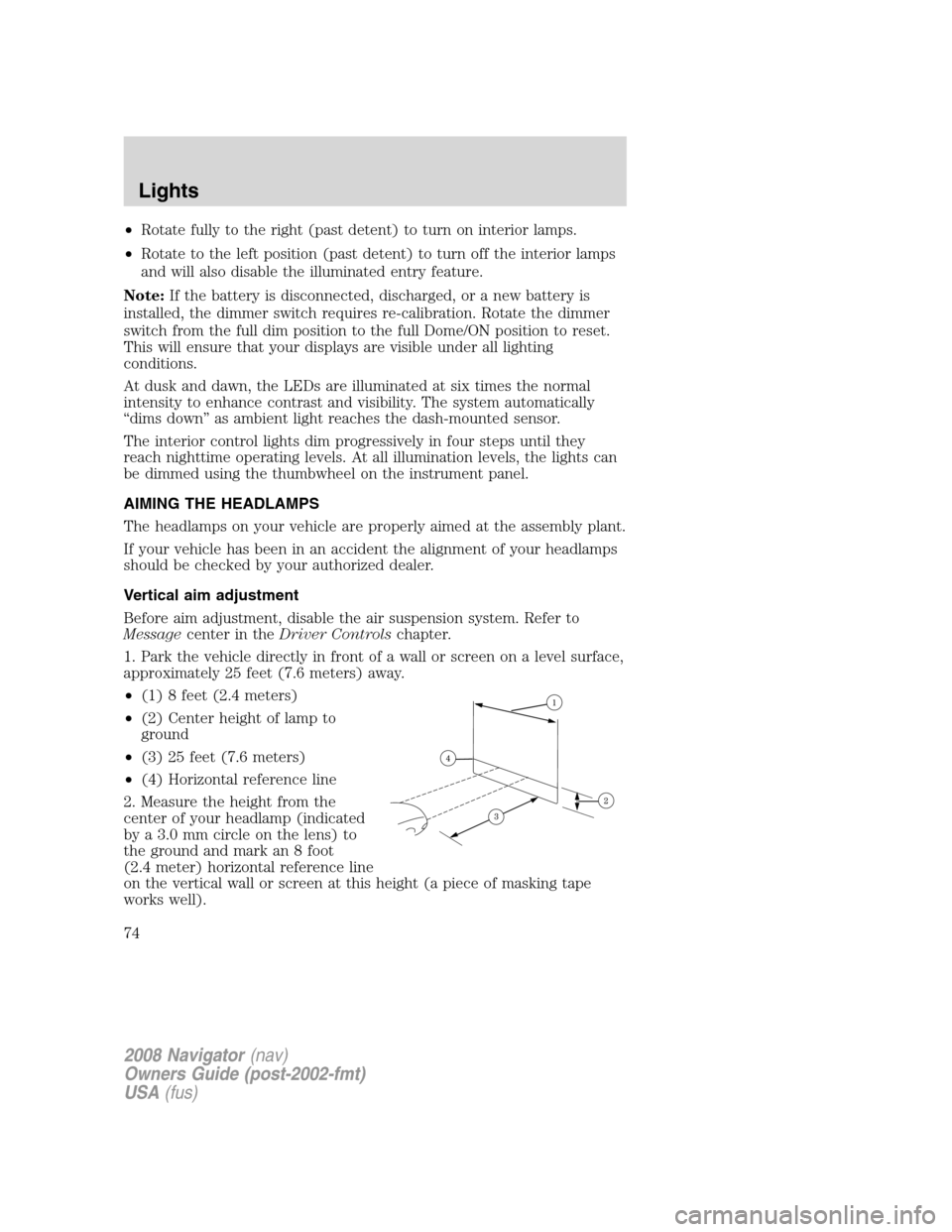 LINCOLN NAVIGATOR 2008  Owners Manual •Rotate fully to the right (past detent) to turn on interior lamps.
•Rotate to the left position (past detent) to turn off the interior lamps
and will also disable the illuminated entry feature.
N