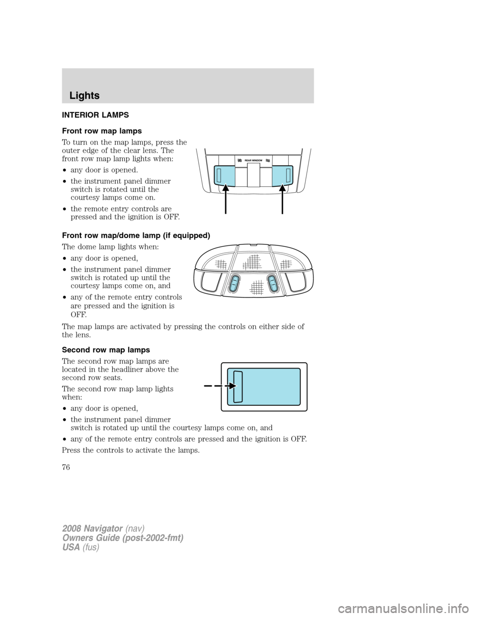 LINCOLN NAVIGATOR 2008 Owners Manual INTERIOR LAMPS
Front row map lamps
To turn on the map lamps, press the
outer edge of the clear lens. The
front row map lamp lights when:
•any door is opened.
•the instrument panel dimmer
switch is LINCOLN NAVIGATOR 2008 Owners Manual INTERIOR LAMPS
Front row map lamps
To turn on the map lamps, press the
outer edge of the clear lens. The
front row map lamp lights when:
•any door is opened.
•the instrument panel dimmer
switch is