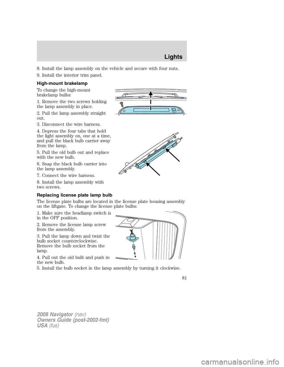 LINCOLN NAVIGATOR 2008  Owners Manual 8. Install the lamp assembly on the vehicle and secure with four nuts.
9. Install the interior trim panel.
High-mount brakelamp
To change the high-mount
brakelamp bulbs:
1. Remove the two screws holdi