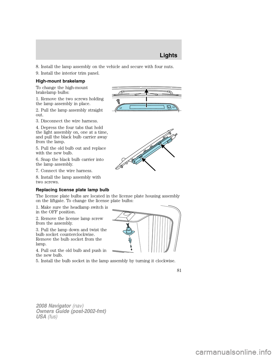 LINCOLN NAVIGATOR 2008 Manual Online 8. Install the lamp assembly on the vehicle and secure with four nuts.
9. Install the interior trim panel.
High-mount brakelamp
To change the high-mount
brakelamp bulbs:
1. Remove the two screws holdi LINCOLN NAVIGATOR 2008 Manual Online 8. Install the lamp assembly on the vehicle and secure with four nuts.
9. Install the interior trim panel.
High-mount brakelamp
To change the high-mount
brakelamp bulbs:
1. Remove the two screws holdi