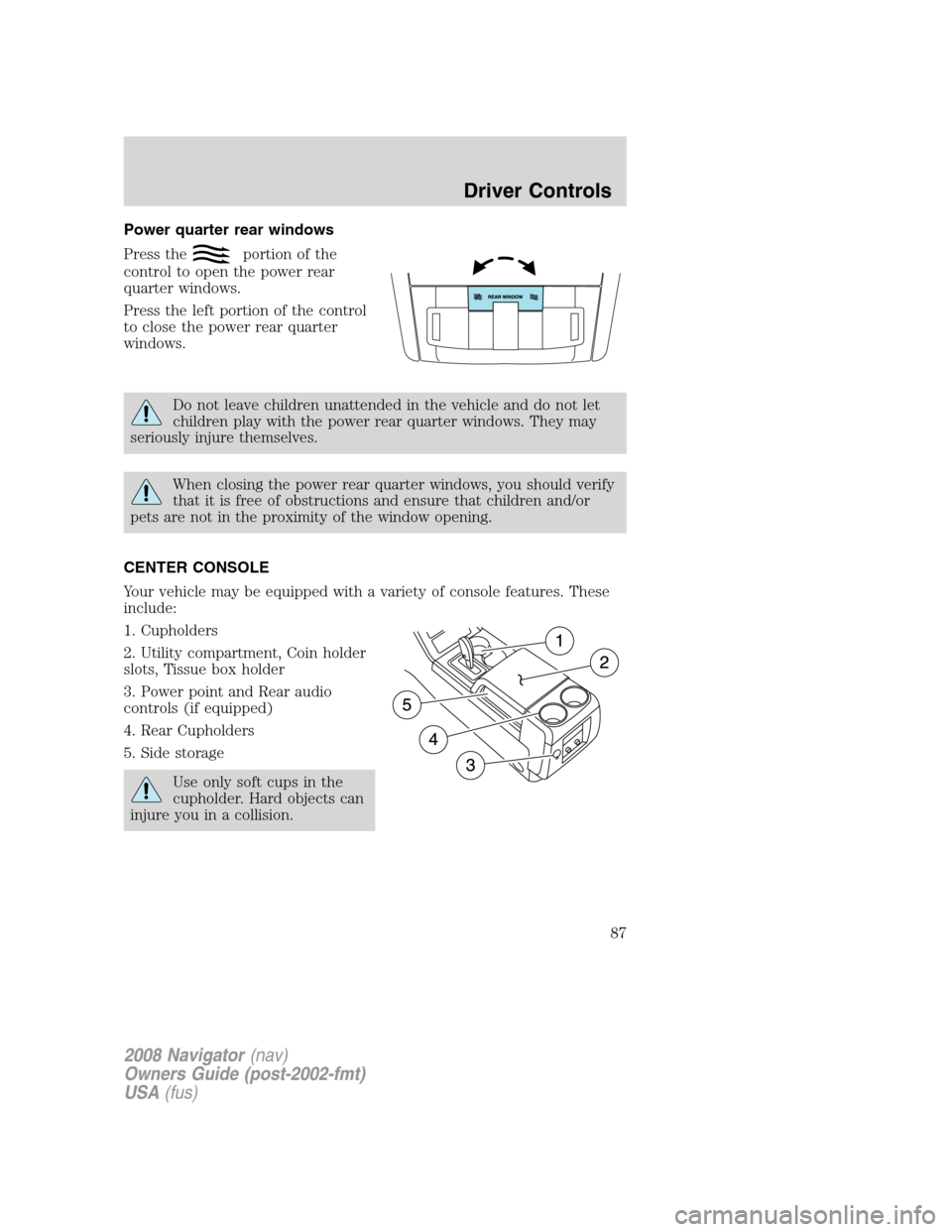 LINCOLN NAVIGATOR 2008  Owners Manual Power quarter rear windows
Press the
portion of the
control to open the power rear
quarter windows.
Press the left portion of the control
to close the power rear quarter
windows.
Do not leave children