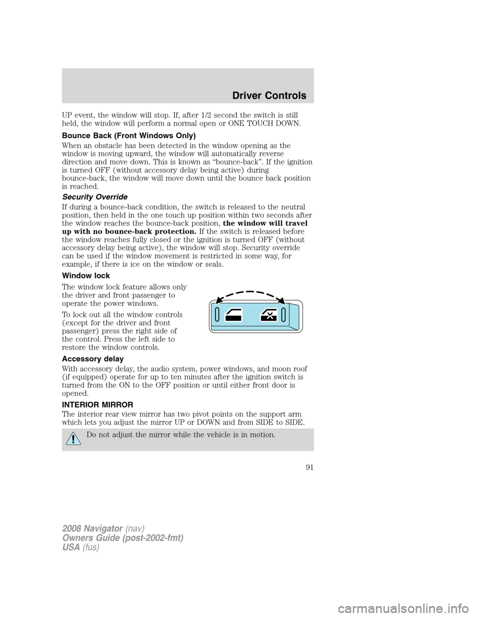 LINCOLN NAVIGATOR 2008 Owners Manual UP event, the window will stop. If, after 1/2 second the switch is still
held, the window will perform a normal open or ONE TOUCH DOWN.
Bounce Back (Front Windows Only)
When an obstacle has been detec LINCOLN NAVIGATOR 2008 Owners Manual UP event, the window will stop. If, after 1/2 second the switch is still
held, the window will perform a normal open or ONE TOUCH DOWN.
Bounce Back (Front Windows Only)
When an obstacle has been detec