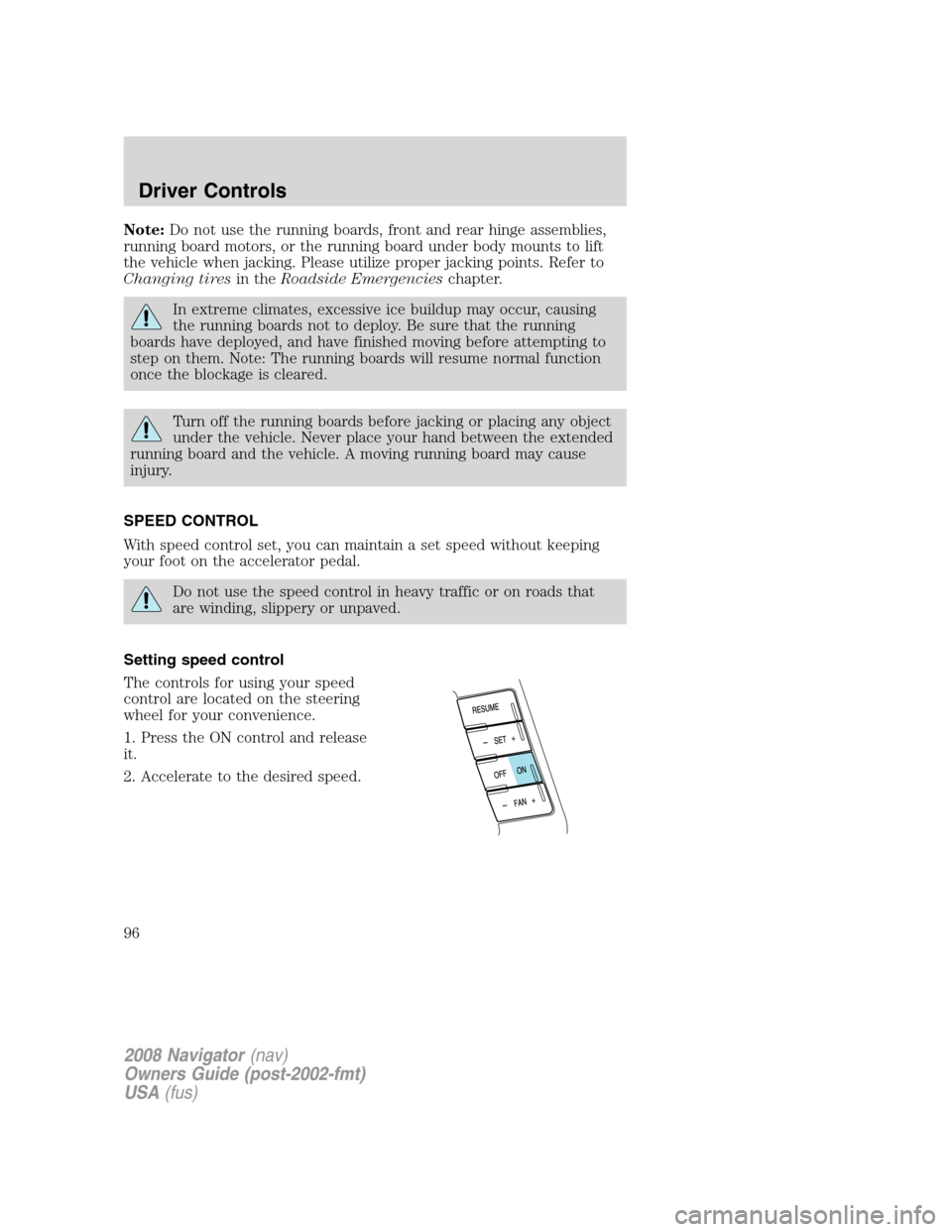 LINCOLN NAVIGATOR 2008 Owners Manual Note:Do not use the running boards, front and rear hinge assemblies,
running board motors, or the running board under body mounts to lift
the vehicle when jacking. Please utilize proper jacking points LINCOLN NAVIGATOR 2008 Owners Manual Note:Do not use the running boards, front and rear hinge assemblies,
running board motors, or the running board under body mounts to lift
the vehicle when jacking. Please utilize proper jacking points