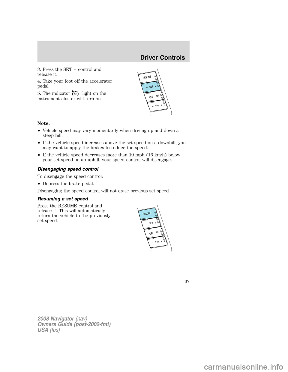 LINCOLN NAVIGATOR 2008  Owners Manual 3. Press the SET + control and
release it.
4. Take your foot off the accelerator
pedal.
5. The indicator
light on the
instrument cluster will turn on.
Note:
•Vehicle speed may vary momentarily when 