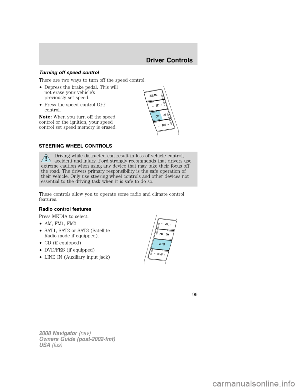 LINCOLN NAVIGATOR 2008 Owners Manual Turning off speed control
There are two ways to turn off the speed control:
•Depress the brake pedal. This will
not erase your vehicle’s
previously set speed.
•Press the speed control OFF
contro LINCOLN NAVIGATOR 2008 Owners Manual Turning off speed control
There are two ways to turn off the speed control:
•Depress the brake pedal. This will
not erase your vehicle’s
previously set speed.
•Press the speed control OFF
contro