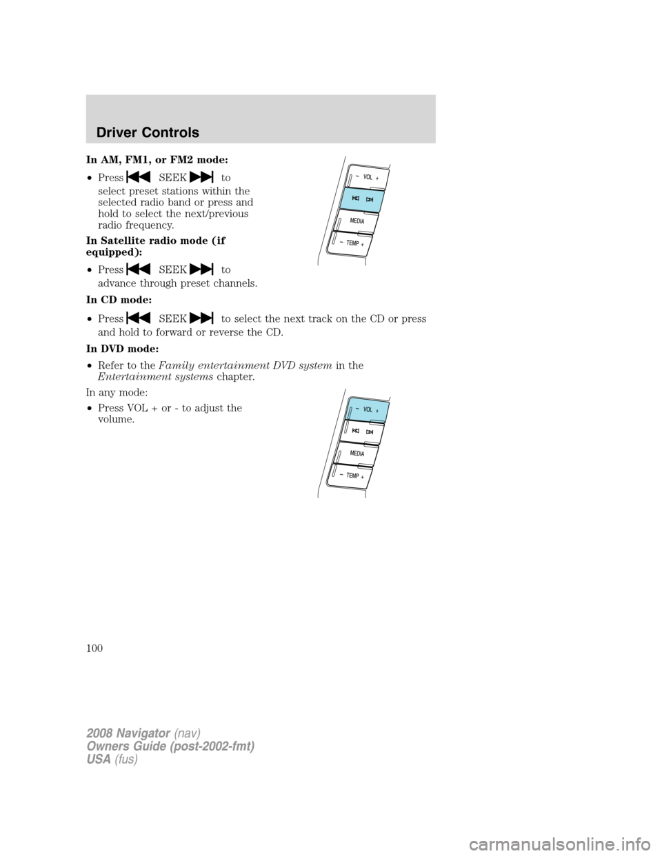 LINCOLN NAVIGATOR 2008 Owners Manual In AM, FM1, or FM2 mode:
•Press
SEEKto
select preset stations within the
selected radio band or press and
hold to select the next/previous
radio frequency.
In Satellite radio mode (if
equipped):
• LINCOLN NAVIGATOR 2008 Owners Manual In AM, FM1, or FM2 mode:
•Press
SEEKto
select preset stations within the
selected radio band or press and
hold to select the next/previous
radio frequency.
In Satellite radio mode (if
equipped):
•